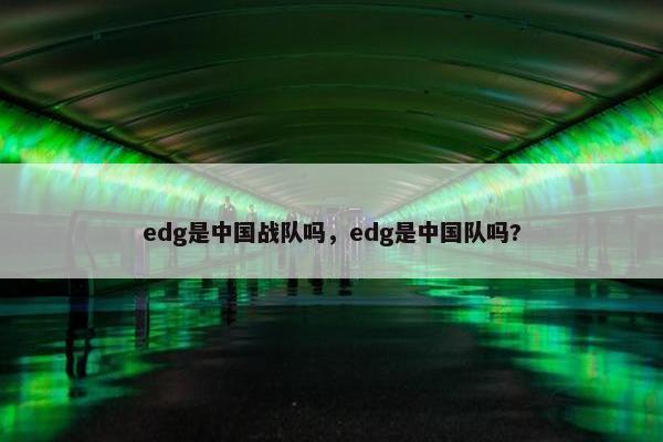 edg是中国战队吗，edg是中国队吗?