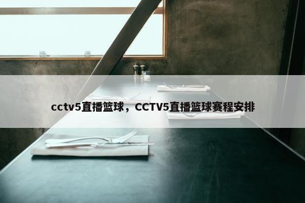cctv5直播篮球，CCTV5直播篮球赛程安排