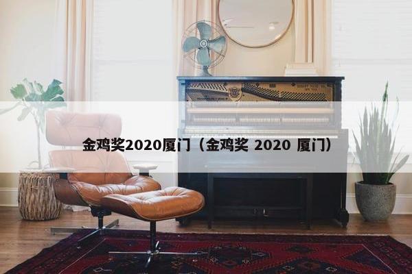 金鸡奖2020厦门（金鸡奖 2020 厦门）