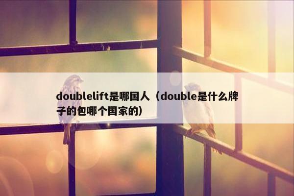 doublelift是哪国人（double是什么牌子的包哪个国家的）