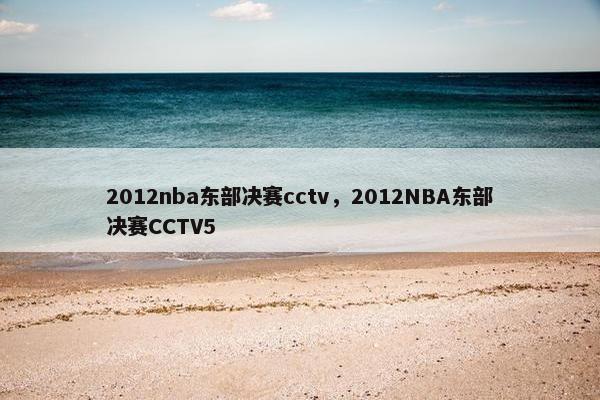 2012nba东部决赛cctv，2012NBA东部决赛CCTV5