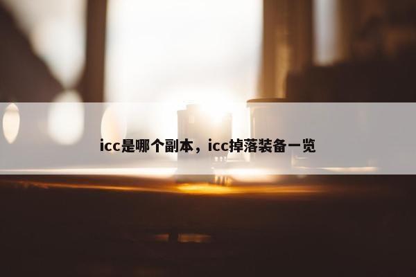 icc是哪个副本，icc掉落装备一览