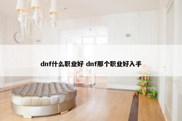 dnf什么职业好 dnf那个职业好入手