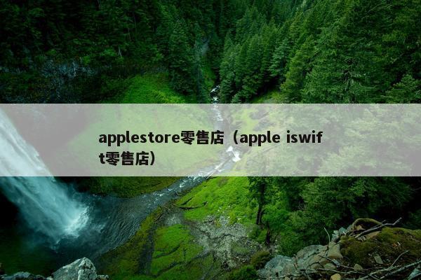 applestore零售店（apple iswift零售店）