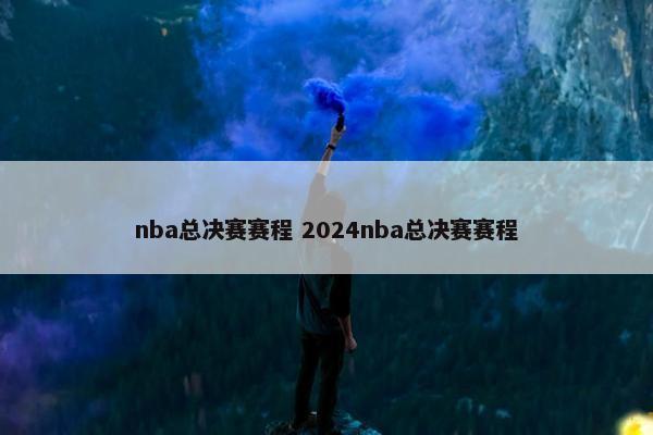 nba总决赛赛程 2024nba总决赛赛程