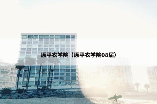 原平农学院（原平农学院08届）