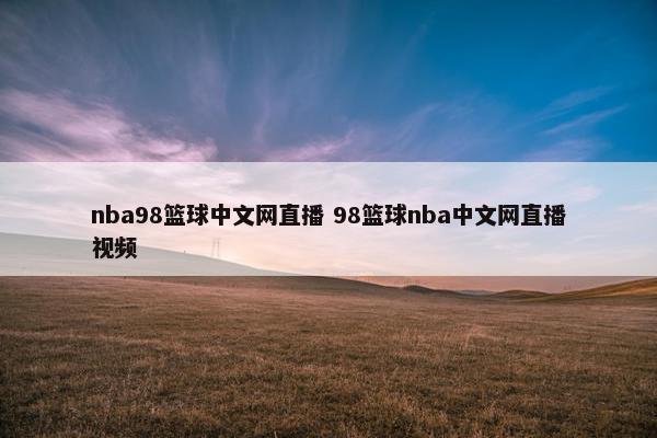 nba98篮球中文网直播 98篮球nba中文网直播视频