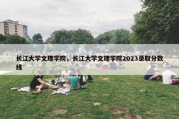 长江大学文理学院，长江大学文理学院2023录取分数线