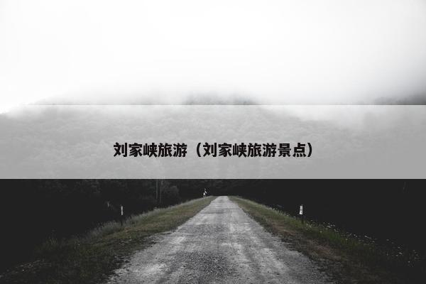 刘家峡旅游（刘家峡旅游景点）