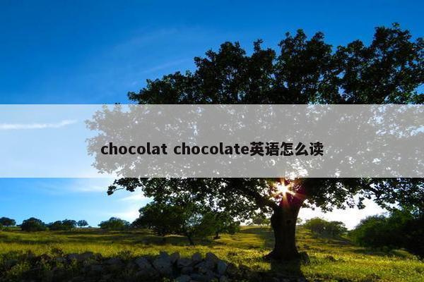 chocolat chocolate英语怎么读