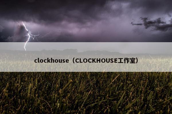 clockhouse（CLOCKHOUSE工作室）