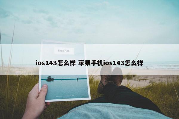 ios143怎么样 苹果手机ios143怎么样