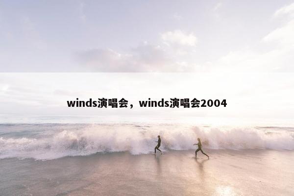 winds演唱会，winds演唱会2004