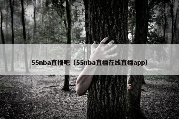 55nba直播吧（55nba直播在线直播app）