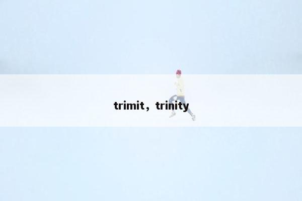 trimit，trinity
