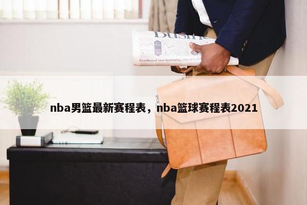 nba男篮最新赛程表，nba篮球赛程表2021