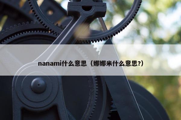 nanami什么意思（娜娜米什么意思?）