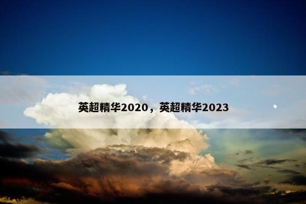 英超精华2020，英超精华2023