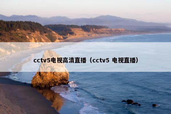 cctv5电视高清直播（cctv5 电视直播）