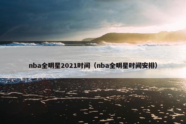 nba全明星2021时间（nba全明星时间安排）