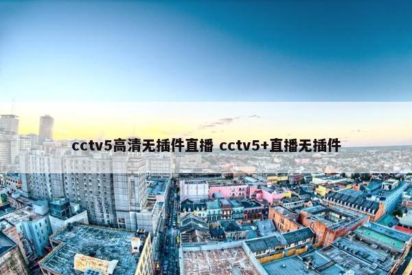 cctv5高清无插件直播 cctv5+直播无插件